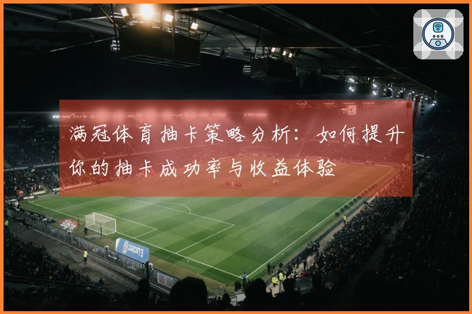 满冠体育抽卡策略分析：如何提升你的抽卡成功率与收益体验