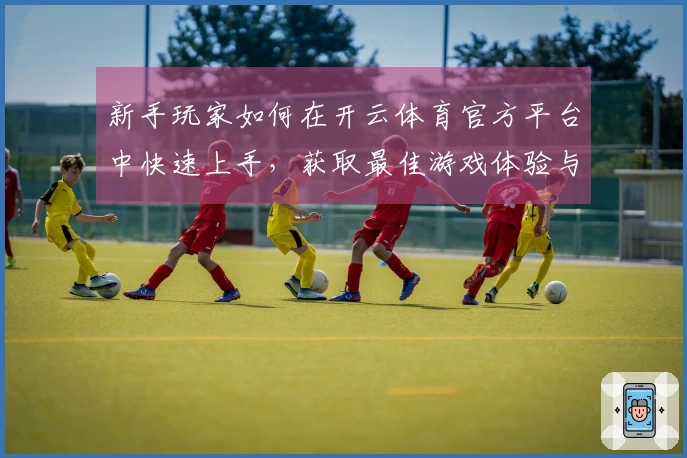 新手玩家如何在开云体育官方平台中快速上手，获取最佳游戏体验与技巧分享
