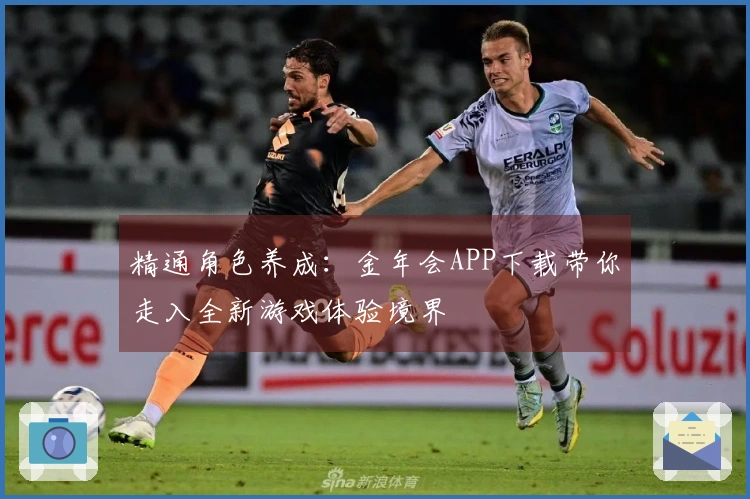 精通角色养成：金年会APP下载带你走入全新游戏体验境界