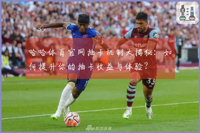 哈哈体育官网抽卡机制大揭秘：如何提升你的抽卡收益与体验？