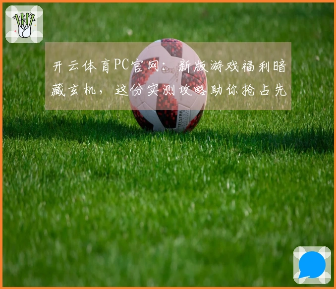 开云体育PC官网：新版游戏福利暗藏玄机，这份实测攻略助你抢占先机
