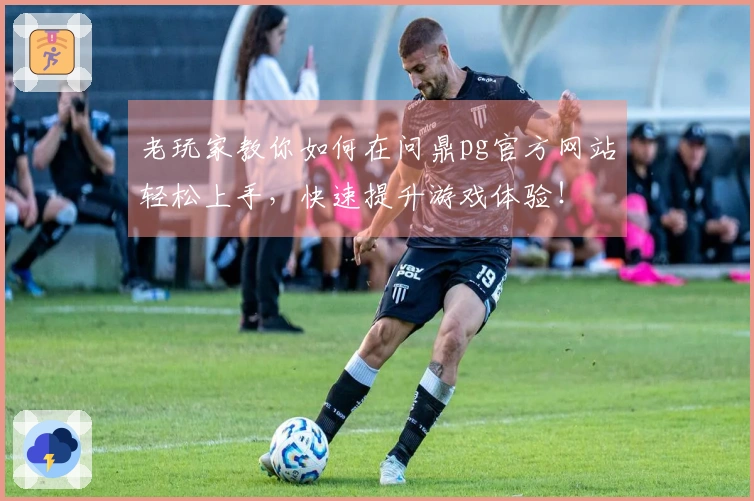 老玩家教你如何在问鼎pg官方网站轻松上手，快速提升游戏体验！