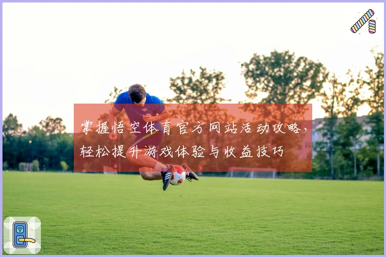 掌握悟空体育官方网站活动攻略，轻松提升游戏体验与收益技巧