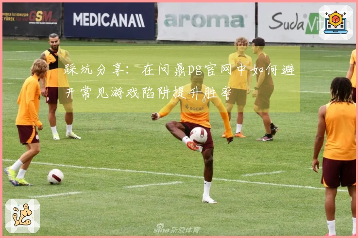 踩坑分享：在问鼎pg官网中如何避开常见游戏陷阱提升胜率