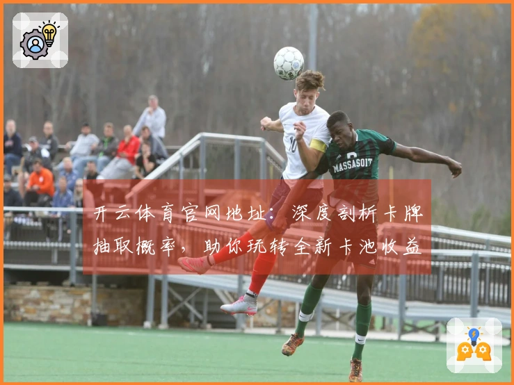 开云体育官网地址：深度剖析卡牌抽取概率，助你玩转全新卡池收益优化
