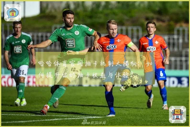 哈哈体育官网抽卡机制大揭秘：如何提升你的抽卡收益与体验？