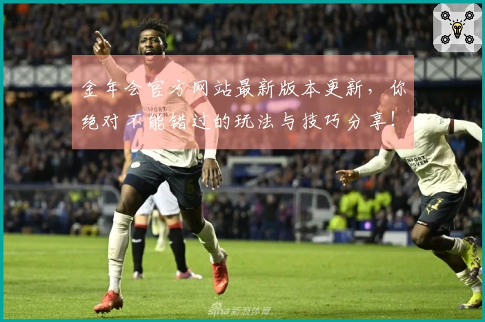 金年会官方网站最新版本更新，你绝对不能错过的玩法与技巧分享！