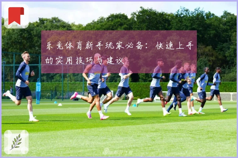 乐竞体育新手玩家必备：快速上手的实用技巧与建议