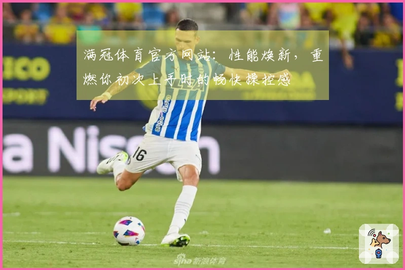 满冠体育官方网站：性能焕新，重燃你初次上手时的畅快操控感