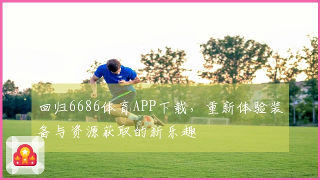 回归6686体育APP下载，重新体验装备与资源获取的新乐趣