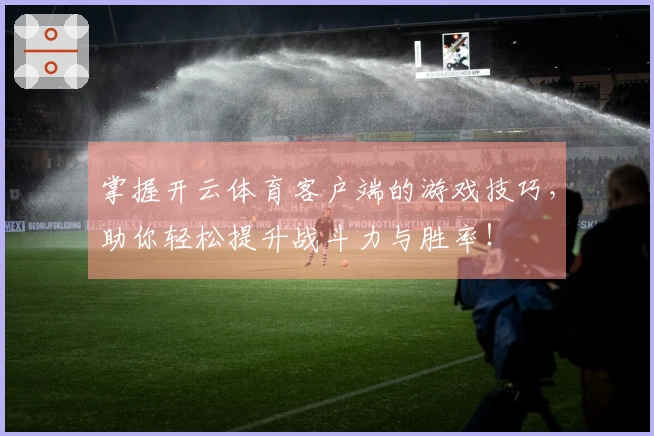 掌握开云体育客户端的游戏技巧,助你轻松提升战斗力与胜率!