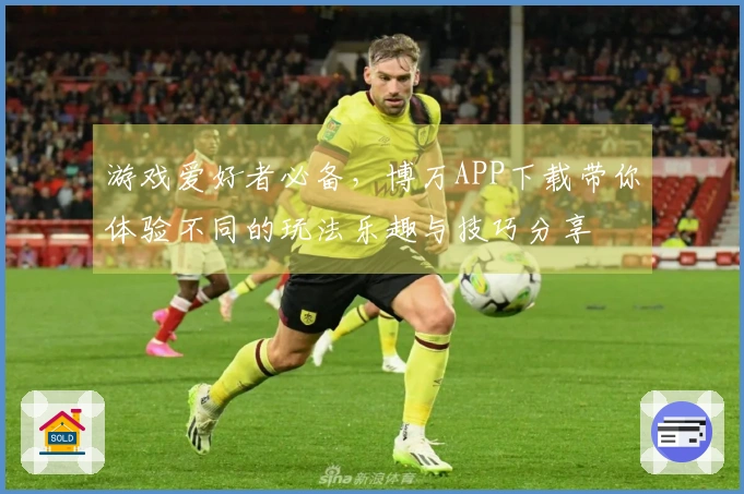 游戏爱好者必备，博万APP下载带你体验不同的玩法乐趣与技巧分享