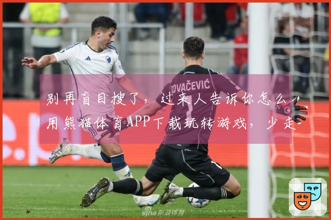 别再盲目搜了，过来人告诉你怎么用熊猫体育APP下载玩转游戏，少走弯路！